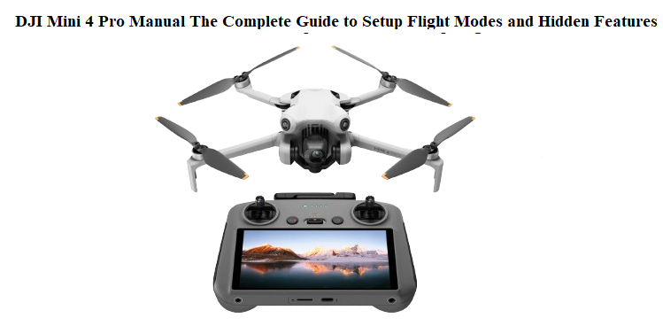 DJI Mini 4 Pro Manual The Complete Guide to Setup Flight Modes and Hidden Features