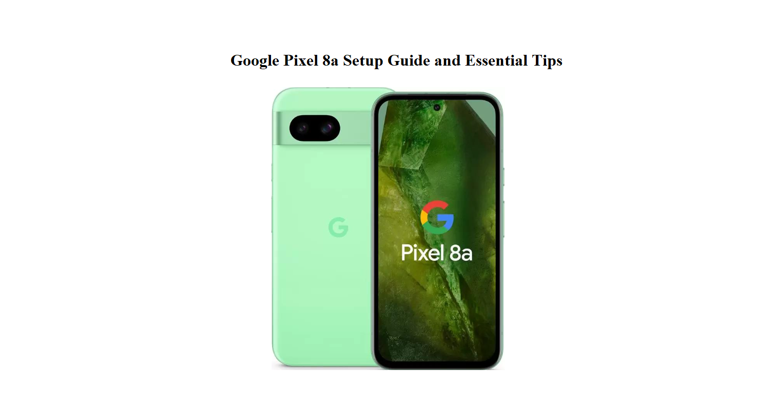 Google Pixel 8a Setup Guide and Essential Tips