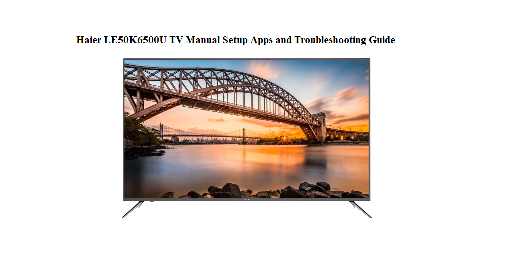 Haier LE50K6500U TV Manual Setup Apps and Troubleshooting Guide