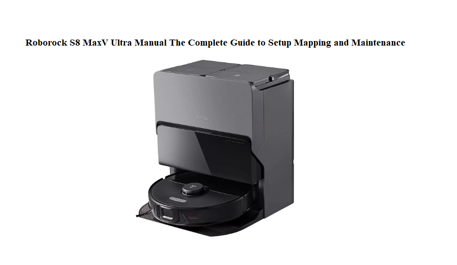 Roborock S8 MaxV Ultra Manual The Complete Guide to Setup Mapping and Maintenance