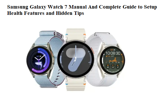 Samsung Galaxy Watch 7 Manual And Complete Guide to Setup Health Features and Hidden Tips