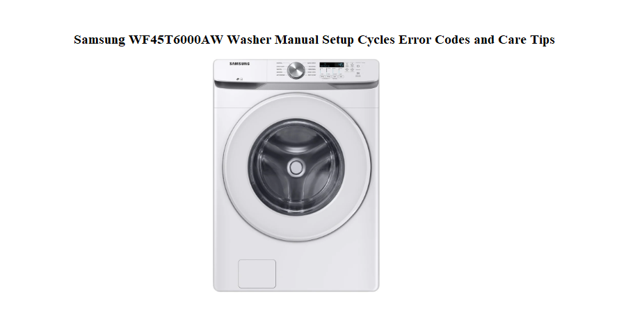 Samsung WF45T6000AW Washer Manual Setup Cycles Error Codes and Care Tips