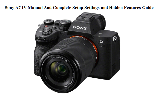 Sony A7 IV Manual And Complete Setup Settings and Hidden Features Guide