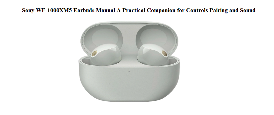Sony WF‑1000XM5 Earbuds Manual A Practical Companion for Controls Pairing and Sound