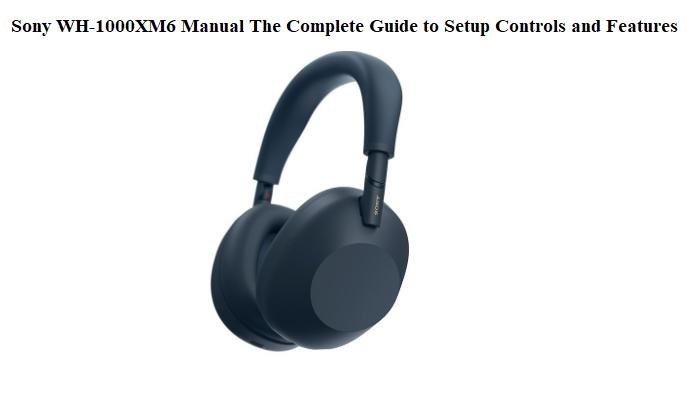 Sony WH-1000XM6 Manual The Complete Guide to Setup Controls and Features