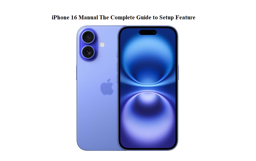 iPhone 16 Manual The Complete Guide to Setup Feature
