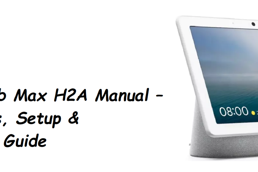 Google Nest Hub Max H2A Manual – Specs, Features, Setup & Troubleshooting Guide